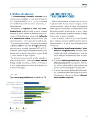 11




            Fortalezas y Oportunidades                                               3.8 CONCLUSIONES
          El abaratamiento del coste de las soluciones pierde                        Y RECOMENDACIONES
       peso como oportunidad para su implantación en este año
       2011, pasando de un 84,2% a un 67,3%. Esto es coherente                          El Sector Logístico se erige un año más como un puntal en
       con la pérdida de peso de la ﬁnanciación como barrera, se-                    la aplicación de las TIC a sus procesos de negocio. La intro-
       ñalada más arriba.                                                            ducción generalizada y masiva de nuevas tecnologías en el
          Análogamente, la adaptación de las TIC a las necesi-                       sector, la positiva valoración que las empresas hacen de es-
       dades del sector también retrocede, ya que las empresas                       tas herramientas y las perspectivas que se abren a nuevos
       han dejado de percibir esa falta de adaptación como una ba-                   modelos como el pago por uso permiten colocarlo en el lugar
       rrera tan signiﬁcativa. Lo mismo sucede con la implicación                    de honor entre los sectores analizados.
       de la Administración Pública, que se suele asociar a los                         A pesar de la buena situación de las TIC en el Sector Lo-
       programas de ayudas y subvenciones, además de a la difusión.                  gístico reﬂejada a lo largo del capítulo, existen aún oportuni-
          El crecimiento más destacado e interesante corresponde a                   dades de mejora, en las que se basan las siguientes reco-
       las buenas prácticas por parte de empresas líderes,                           mendaciones:
       que prácticamente se duplica, al pasar del 28,9% al 53,1%.                           La difusión de las mejores prácticas y el efecto
       Parece claro que las empresas del sector están deseosas de                           tractor de los agentes líderes del sector pueden
       observar cómo los agentes líderes sacan provecho de las                              impulsar aún más la tecniﬁcación de un sector que
       TIC, con la intención de seguir sus pasos.                                           resulta clave para la competitividad global de nuestra
          Por último, conviene mencionar la consulta, realizada por                         economía.
       primera vez este año 2011, relativa a los nuevos modelos                             Es necesario continuar profundizando en la capa-
       de pago por uso. El resultado, un 46,9%, permite augurar                             citación profesional de los empleados del sector.
       un futuro esperanzador a estos modelos de comercialización                           Las administraciones públicas deben continuar apo-
       de servicios tecnológicos.                                                           yando la formación de los profesionales del sector.
                                                                                            El carácter transnacional del Sector Logístico requiere
                                                                                            que las diferentes administraciones públicas a nivel
       [ Figura 38 ]                                                                        internacional se esfuercen por lograr una homoge-
       Oportunidades para la introducción de las TIC                                        neización de los estándares.

  Nuevos modelos de acceso a las                             46,9%
nuevas tecnologías: “pago por uso”
            Abaratamiento de las                                           67,3%    84,2%
              nuevas tecnologías                                                   78,6%
          Adaptación de las TIC a                                        63,3%
                                                                                 76,3%
       las necesidades del sector                                55,4%
                                                     36,7%
         Implicación de las AA.PP.                               53,9%
                                             23,2%
             Empresas líderes del                               53,1%
      sector con buenas prácticas               28,9%
                                                28,6%
              en el uso de las TIC

           2011         2010          2009

          Fuente: Encuesta Fundetec 2011



                                                                                                                                                  37
 
