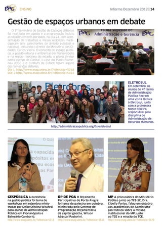 ensino                                                                       Informe Dezembro 2012 | 14



Gestão de espaços urbanos em debate
   O 1º Seminário de Gestão de Espaços Urbanos
foi realizado em agosto e a programação incluiu
atividades em três periodos, no dia 24, com apre-
sentação de trabalhos e mesas redondas. Parti-
ciparam sete palestrantes de âmbito estadual e
nacional, incluindo o diretor do Ministério das Ci-
dades, Carlos Vieira. O conceito de espaço públi-
co, a gestão urbana e ambiental em Florianópolis
e na região litorânea do estado, o plano diretor
participativo da Capital, o case do Plano Blume-
nau 2050 e o Estatuto da Cidade foram alguns
dos temas dos debates.
Dia 1: http://www.esag.udesc.br/?idNoticia=5018
Dia: 2 http://www.esag.udesc.br/?idNoticia=5022


                                                                                                       eletrosul
                                                                                                       Em setembro, os
                                                                                                       alunos do 4º termo
                                                                                                       de Administração
                                                                                                       Pública fizeram
                                                                                                       uma visita técnica
                                                                                                       à Eletrosul, junto
                                                                                                       com a professora
                                                                                                       Nonie Ribeiro,
                                                                                                       responsável pela
                                                                                                       disciplina de
                                                                                                       Administração de
                                                                                                       Recursos Humanos.
                                     http://administracaopublica.org/?s=eletrosul




gespública A excelência                    OP DE POA O Orçamento                      mp A procuradora do Ministério
na gestão pública foi tema de              Participativo de Porto Alegre              Público junto ao TCE-SC, Dra.
workshops em setembro minis-               foi tema de palestra em outubro,           Cibelly Farias, falou em outubro
tradas por Deise Cristina Wischral         ministrada pelo Gerente de                 aos acadêmicos de Administra-
para alunos da Administração               Programação Orçamentária                   ção Pública sobre a missão
Pública em Florianópolis e                 da capital gaúcha, Wilson                  institucional do MP junto
Balneário Camboriú.                        Abascal Pastorini.                         ao TCE e a missão do TCE.
http://www.esag.udesc.br/?idNoticia=5314   http://www.esag.udesc.br/?idNoticia=5630   http://www.esag.udesc.br/?idNoticia=5579
 