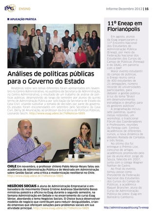 ensino                                                                  Informe Dezembro 2012 | 16


  aplicação prática
                                                                                   11º Eneap em
                                                                                   Florianópolis
                                                                                     Em agosto, alunos
                                                                                  da Esag organizaram o
                                                                                  11º Encontro Nacional
                                                                                  dos Estudantes de
                                                                                  Administração Pública
                                                                                  (Eneap), por meio da
                                                                                  Federação Nacional dos
                                                                                  Estudantes dos Cursos do
                                                                                  Campo de Públicas (Feneap)
                                                                                  e do DAAG, em parceria
                                                                                  com o DAP.
                                                                                     Maior evento estudantil
Análises de políticas públicas                                                    do campo de públicas,
                                                                                  o Eneap reuniu cerca
para o Governo do Estado                                                          de 400 estudantes de
                                                                                  21 delegações, número
   Relatórios sobre seis temas diferentes foram apresentados em novem-            recorde de universidades
bro no Centro Administrativo, no auditório da Secretaria de Administração,        participantes, para
no Centro Administrativo, o resultado de um trabalho de análise de polí-          debater a gestão pública
ticas públicas, desenvolvido ao longo do semestre por alunos do quinto            à luz do tema “Brasil
termo de Administração Pública por solicitação da Secretaria de Estado da         em desenvolvimento:
Casa Civil, visando subsidiar a tomada de decisões por parte do governo.          estratégias e desafios para
Os estudos foram encomendados em setembro pelo Secretário da Casa                 os gestores públicos”.
Civil, Derly de Anunciação, ao professor da disciplina de Políticas Públicas,        A programação incluiu
Leonardo Secchi. http://www.esag.udesc.br/?idNoticia=5895                         sete palestras, quatro
                                                                                  mesas redondas, um
                                                                                  workshop, o tradicional
                                                                                  Fórum dos Coordenadores
                                                                                  e Professores, reuniões
                                                                                  da Feneap com Centros
                                                                                  Acadêmicos de diferentes
                                                                                  cursos, a nova dinâmica de
                                                                                  debates Rodada de Contatos
                                                                                  e três festas.
                                                                                     No último dia foi
                                                                                  entregue o Prêmio Lice,
                                                                                  concurso de artigos
                                                                                  acadêmicos promovido pelo
                                                                                  pai da aluna Alice Jorge de
                                                                                  Souza, falecida em 2007,
                                                                                  junto com o colega Wagner
chile Em novembro, o professor chileno Pablo Monje-Reyes falou aos                Nathan de Castro.
acadêmicos de Administração Pública e de Mestrado em Administração                   Ao final do evento,
sobre Gestão Social: uma crítica a modernização neoliberal no Chile.              tomou posse como
http://www.esag.udesc.br/?idNoticia=5805                                          Presidente da Federação
                                                                                  Nacional dos Estudantes
                                                                                  dos Cursos do Campo de
                                                                                  Públicas, a acadêmica
NEGÓCIOS SOCIAIS A aluna de Administração Empresarial e em-                       Raquel Brancher, aluna do
baixadora do movimento Choice Cristine Andressa Sbardellotto Basso
                                                                                  Curso de Administração
ministrou palestra e oficina na Esag durante o segundo semestre, na
                                                                                  Pública da Udesc Esag em
Semana Administração em Debate e no encerramento do curso Esag
                                                                                  Balneário Camboriú.
Sênior, abordando o tema Negócios Sociais. O Choice busca desenvolver
modelos de negócio que contribuam para reduzir desigualdades, crian-
do empresas que ofereçam soluções para problemas sociais em sua
atividade principal. http://www.esag.udesc.br/?idNoticia=5805                   http://administracaopublica.org/?s=eneap
 