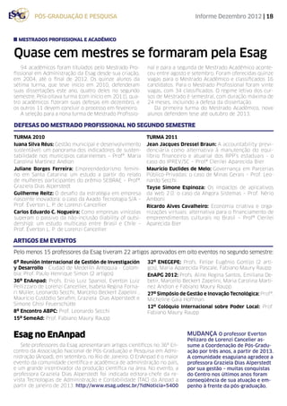 pós-graduação e pesquisa                                             Informe Dezembro 2012 | 18


  mestrados profissional e acadêmico


Quase cem mestres se formaram pela Esag
    94 acadêmicos foram titulados pelo Mestrado Pro-      nal e para a segunda de Mestrado Acadêmico aconte-
fissional em Administração da Esag desde sua criação,     ceu entre agosto e setembro. Foram oferecidas quinze
em 2004, até o final de 2012. Os quinze alunos da         vagas para o Mestrado Acadêmico e classificados 16
sétima turma, que teve início em 2010, defenderam         candidatos. Para o Mestrado Profissional foram vinte
suas dissertações este ano, quatro deles no segundo       vagas, com 34 classificados. O regime letivo dos cur-
semestre. Pela oitava turma (com início em 2011), qua-    sos de Mestrado é semestral, com duração máxima de
tro acadêmicos fizeram suas defesas em dezembro, e        24 meses, incluindo a defesa da dissertação.
os outros 11 devem concluir o processo em fevereiro.         Da primeira turma do Mestrado Acadêmico, nove
    A seleção para a nona turma de Mestrado Profissio-    alunos defendem tese até outubro de 2013.

Defesas do Mestrado Profissional no segundo semestre

turma 2010                                                turma 2011
Iuana Silva Réus: Gestão municipal e desenvolvimento      Jean Jacques Dressel Braun: A accountability previ-
sustentável: um panorama dos indicadores de susten-       denciária como alternativa à manutenção do equi-
tabilidade nos municípios catarinenses – Profª. Maria     líbrio financeiro e atuarial dos RPP’s estaduais - o
Carolina Martinez Andion                                  caso do IPREV/SC – Profª Clerilei Aparecida Bier
Juliane Borges Ferreira: Empreendedorismo femini-         Maurício Euclides de Melo: Governança em Parcerias
no em Santa Catarina: um estudo a partir do relato        Público-Privadas: o caso de Minas Gerais – Prof. Leo-
de mulheres participantes do prêmio SEBRAE – Profª.       nardo Secchi
Graziela Dias Alperstedt                                  Tayse Simone Espinoza: Os impactos de aplicativos
Guilherme Reitz: O desafio da estratégia em empresa       da web 2.0: o caso da Ahgora Sistemas – Prof. Nério
nascente inovadora: o caso da Axado Tecnologia S/A –      Amboni
Prof. Éverton L. P. de Lorenzi Cancellier                 Ricardo Alves Cavalheiro: Economia criativa e orga-
Carlos Eduardo C. Nogueira: Como empresas vinícolas       nizações virtuais: alternativa para o financiamento de
superam o passivo da não-inclusão (liability of outsi-    empreendimentos culturais no Brasil – Profª Clerilei
dership): um estudo multicaso entre Brasil e Chile –      Aparecida Bier
Prof. Éverton L. P. de Lorenzi Cancellier

artigos em eventos
Pelo menos 15 professores da Esag tiveram 22 artigos aprovados em oito eventos no segundo semestre:
6º Reunión Internacional de Gestión de Investigación      32º ENEGEPE: Profs. Felipe Eugênio Gontijo (2 arti-
y Desarrollo - Ciudad de Medellín Antoquia - Colom-       gos), Maria Aparecida Pascale, Fabiano Maury Raupp
bia: Prof. Paulo Henrique Simon (2 artigos)               EnAPG 2012: Profs. Aline Regina Santos, Emiliana De-
36º EnAnpad: Profs. Enio Luiz Spaniol, Everton Luiz       betir, Marcello Beckert Zapelini, Maria Carolina Marti-
Pellizzaro de Lorenzi Cancellier, Isabela Regina Forna-   nez Andion e Fabiano Maury Raupp
ri Müller, Leonardo Secchi, Marcello Beckert Zapelini ,   27º Simpósio de Gestão e Inovação Tecnológica: Profª.
Maurício Custódio Serafim, Graziela Dias Alperstedt e     Micheline Gaia Hoffman
Simone Ghisi Feuerschütte
                                                          12º Colóquio Internacional sobre Poder Local: Prof.
8º Encontro ABPC: Prof. Leonardo Secchi                   Fabiano Maury Raupp
15º SemeAd: Prof. Fabiano Maury Raupp


Esag no EnAnpad                                                            mudança O professor Everton
                                                                           Pelizaro de Lorenzi Cancelier as-
   Sete professores da Esag apresentaram artigos científicos no 36º En-    sume a Coordenação de Pós-Gradu-
contro da Associação Nacional de Pós-Graduação e Pesquisa em Admi-         ação por três anos, a partir de 2013.
nistração (Anpad), em setembro, no Rio de Janeiro. O EnAnpad é o maior     A comunidade esaguiana agradece a
evento da comunidade científica e acadêmica de administração no país,      professora Graziela Dias Alperstedt
e um grande incentivador da produção científica na área. No evento, a      por sua gestão – muitas conquistas
professora Graziela Dias Alperstedt foi indicada editora-chefe da re-      do Centro nos últimos anos foram
vista Tecnologias de Administração e Contabilidade (TAC) da Anpad a        conseqüência de sua atuação e em-
partir de janeiro de 2013. http://www.esag.udesc.br/?idNoticia=5400        penho à frente da pós-graduação.
 