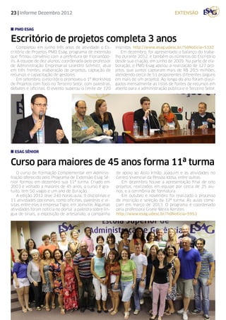 23 | Informe Dezembro 2012                                                                  extensão


  PMO Esag

Escritório de projetos completa 3 anos
    Completou em junho três anos de atividade o Es-         inscritos. http://www.esag.udesc.br/?idNoticia=5332
critório de Projetos PMO Esag, programa de extensão            Em dezembro, foi apresentado o balanço do traba-
que firmou convênio com a prefeitura de Florianópo-         lho durante 2012, e também os números do Escritório
lis. A equipe de dez alunos, coordenada pelo professor      desde sua criação, em junho de 2009. Na parte de ela-
de Administração Empresarial Leandro Schmitz, atua          boração, o PMO Esag apoiou a realização de 127 pro-
em três frentes: elaboração de projetos, captação de        jetos, que juntos captaram mais de R$ 20,5 milhões,
recursos e capacitação de gestores.                         atendendo cerca de 51 proponentes diferentes (alguns
    Em setembro, o escritório promoveu o 1º Workshop        em mais de um projeto). Ao longo do ano foram divul-
de Projetos com foco no Terceiro Setor, com palestras,      gados mensalmente as listas de fontes de recursos em
debates e oficinas. O evento superou o limite de 120        aberto para a administração pública e o Terceiro Setor.




  esag SÊNIOR


Curso para maiores de 45 anos forma 11ª turma
    O curso de Formação Complementar em Adminis-            de apoio ao Asilo Irmão Joaquim e as atividades no
tração oferecido pelo Programa de Extensão Esag Sê-         Centro Vivencial da Pessoa Idosa, entre outras.
nior formou em dezembro sua 11ª turma. Criado em               Em dezembro houve a apresentação final de oito
2003 e voltado a maiores de 45 anos, o curso é gra-         projetos, realizados em equipe por cerca de 25 alu-
tuito, tem 50 vagas e um ano de duração.                    nos, e a cerimônia de formatura.
    A edição 2012 teve 240 horas-aula, 9 disciplinas e         Em outubro e novembro foi realizado o processo
11 atividades opcionais, como oficinas, palestras e vi-     de inscrição e seleção da 12ª turma. As aulas come-
sitas, entre elas à empresa Tigre, em Joinville. Algumas    çam em março de 2013. O programa é coordenado
atividades foram notícia no portal: a palestra sobre lín-   pela professora Gisele Meira Kersten.
gua de sinais, a exposição de artesanato, a campanha        http://www.esag.udesc.br/?idNoticia=5953
 