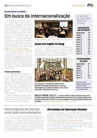 27 | Informe Dezembro 2012                                                           intercâmbio


  mobilidade acadêmica


Em busca da internacionalização                                                           Os números
                                                                                          da mobilidade
    A missão de incentivar e orien-                                                       acadêmica
tar a participação dos alunos na                                                          na Esag:
mobilidade, objetivo permanen-
te de Cooordenadores de Curso e
professores, ganhou impulso este                                                           ESAGUIANOS
ano na Esag com a criação da As-                                                           NO EXTERIOR
sessoria de Relações Interinstitu-                                                       SEMESTRE	Nº
cionais e Internacionais. Aos cui-                                                       2008.2		 10
dados de Tatiane Simm, a ARII visa
                                                                                         2009.1		 14
fomentar a internacionalização,
promover a mobilidade acadêmica         http://www.esag.udesc.br/?idNoticia=5002         2009.2		 15
e acordos de cooperação nacionais                                                        2010.1		 12
e internacionais. Entre suas inicia-   Aulas em inglês na Esag                           2010.2		 23
tivas está a página da mobilidade                                                        2011.1		 23
                                          Em 2011 começaram a ser ministradas dis-
acadêmica no portal da Esag:                                                             2011.2		 27
                                       ciplinas em inglês pelo curso de Administração
http://www.esag.udesc.br/?id=956
                                       Empresarial. Para o próximo semestre estão        2012.1		 29
    Outras ações ligadas a ARII fo-
                                       previstas quatro, dos professores Eduardo Jara,   2012.2		 33
ram as palestras sobre o tema re-
                                       Jovane Medina, Omar Omar e Júlio Dias.
alizadas em agosto na Esag, com o
professor Jovane Medina Azevedo,
                                                                                          ESTRANGEIROS
secretário de Cooperação Interins-
titucional e Internacional da Udesc,                                                         NA ESAG
e a professora Annika Wiedow, da                                                         SEMESTRE	Nº
TH Wildau, uma das parceiras da                                                          2008.2		 2
universidade.                                                                            2009		   4
                                                                                         2010.2		 5
NOVOS CONVÊNIOS
    No segundo semestre teve iní-                                                        2011.2		 8
cio a mobilidade acadêmica na-                                                           2012.1		 20
cional, com o convênio fechado                                                           2012.2		 12
com a Escola Superior de Propa-
ganda e Marketing (ESPM), consi-                                                         Contato ARII
derada a melhor escola brasileira      Em outubro, a turma do sexto termo                Tatiane Amanda Simm
de mar­eting e propaganda do
         k                             da Administração Empresarial e alunos             (48) 3321-8225
país. Cinco alunos da Esag estu-       estrangeiros na Udesc fizeram uma visita          tatiane.simm@udesc.br
daram na ESPM de São Paulo em          conjunta a Ponte Hercílio Luz.                    arii.esag@udesc.br
2012/2 – no próximo semestre
serão quatro.
    Com o convênio firmado com a       BOLSA PROME 2013/1 – A aluna Géssica Mayra Decker, do curso
Universidade Autônoma de Barce-        de Administração Pública de Balneário Camboriú, foi contemplada com
lona, passa de 70 o número de ins-     a bolsa Prome para 2013/1; ela vai estudar na Universidade de Ferrara,
tituições conveniadas a Udesc.         na Itália. http://www.esag.udesc.br/?idNoticia=5757



Novo programa de extensão                             Atividades da Operação Rondon
prevê ações com estrangeiros                             Em julho e agosto, o O Núcleo Extensionista Rondon
                                                      promoveu a Operação Serra & Mar, em sete cidades da
   Um novo programa de extensão propõe esti-          região de Criciúma e Araranguá. Cerca de 400 oficinas
mular a interação entre alunos estrangeiros da        alcançaram um público de mais de 12,3 mil pessoas.
da Udesc e a comunidade externa. Inclui três          http://www.esag.udesc.br/?idNoticia=4856
projetos: de recepção e apadrinhamento dos es-           Em novembro foram selecionados os oito acadêmicos
tudantes de outros países; de promoção de en-         para a Operação 2 de Julho, em Tanquinho (BA), em ja-
contros de aprendizagem de línguas estrangei-         neiro e fevereiro. O representante da Esag é Yuri Chaya
ras na Udesc Esag; e de realização de oficinas        Piraccini, da Administração Pública.
em escolas públicas de Florianópolis.                 http://www.esag.udesc.br/?idNoticia=5762
 