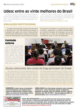 7 | Informe Dezembro 2012                                                 QUALIDADE de ensino



Udesc entre as vinte melhores do Brasil
   A Udesc alcançou conceito 4 no Índice Geral de           O IGC considera fatores como a qualificação do-
Cursos (IGC) divulgado em dezembro pelo INEP e           cente, a estrutura e o desempenho no Enade, nesse
ficou na 19ª colocação entre 227 universidades do        caso o de 2011, quando a Udesc teve 26 cursos ava-
país – em Santa Catarina, a instituição obteve o se-     liados (18 com alunos concluintes).
gundo lugar.                                             http://www.esag.udesc.br/?idNoticia=5959

avaliAÇÃO institucional
     O sistema de avaliação institucional da Udesc       realizado em novembro; e a avaliação das ações
  é formado por três instrumentos principais: a          da Udesc, registrada no relatório apresentado
  avaliação das ações dos cursos, feitas periodi-        ao Conselho Estadual de Educação, que serve
  camente por professores e alunos; o Exame Na-          de base para a visita da comissão externa de
  cional de Desempenho dos Estudantes (Enade),           avaliadores, feita no início de dezembro.


  Comissão
  externa
     A Comissão de Avaliação
  Externa do Conselho Esta-
  dual de Educação, formada
  pelos professores Dilvo Ilvo
  Ristoff, Alexandre Marino
  Costa (ambos da UFSC) e
  Dario Oliveira Filho (UFMS)
  conversou com professores,
  técnicos e alunos no auditó-
  rio da Esag na noite de 3 de
  dezembro, e permaneceu na
  Udesc até o dia 7.



  Alunos concluintes dos cursos da Esag participam do Enade
     344 alunos dos três cursos de graduação do Cen-     nistração Empresarial defende uma tradição no exa-
  tro de Ciências da Administração e Socioeconômicas     me: há quinze anos seus estudantes mantém a ava-
  (Esag) da Udesc foram inscritos no Exame Nacional      liação máxima, sempre que chamados a passar pela
  de Desempenho dos Estudantes (Enade) realizado         avaliação do Ministério da Educação (MEC). Entre
  em novembro: Administração Empresarial, Adminis-       1997 e 2003, o curso teve conceito A por sete anos
  tração Pública (Florianópolis e Balneário Comboriú)    consecutivos no antigo provão; e desde 2004, quan-
  e Ciências Socioeconômicas. Os resultados serão        do o Enade foi instituído, também obteve nota má-
  considerados no cálculo do próximo IGC da Udesc.       xima (5) nas duas edições que participou, em 2006
     Entre os cursos mais conceituados do país, Admi-    e 2009. http://www.esag.udesc.br/?idNoticia=5919


   egressos A Udesc lançou em dezembro           saiba mais Para informações completas sobre Avaliação
   o Portal do Egresso, com cadastramento,       Institucional - marco referencial, equipe, competência,
   registro de depoimentos e notícias relacio-   legislação, comissões, tipos de avaliação, eventos, registros
   nadas a ex-alunos da universidade. Confira    históricos, IGC, PDI, PPI, PPCs – acesse a página da COAI no
   em http://www.udesc.br/?id=1349.              portal da Udesc: http://www.udesc.br/?id=229.


                             guia do estudante O curso de Administração Empresarial recebeu
                             cinco estrelas e o Administração Pública quatro (as mesmas de 2011) na
                             avaliação do Guia do Estudante 2012, da Editora Abril, publicado em outubro.
                             Ciências Econômicas ainda não participa por ter sido instituído em 2008.
                             http://www.esag.udesc.br/?idNoticia=5126
 