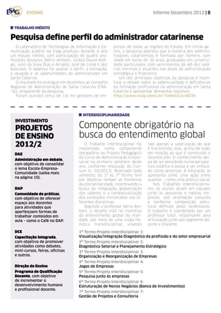ensino                                                                Informe Dezembro 2012 | 8


  trabalho inédito

Pesquisa define perfil do administrador catarinense
   O Laboratório de Tecnologias de Informação e Co-       presas de todas as regiões do Estado. Em linhas ge-
municação (Labtic) da Esag produziu durante o ano         rais, a pesquisa apontou que a maioria dos adminis-
um estudo inédito, com participação de quatro pro-        tradores catarinenses é formada por homens, com
fessores doutores (Nério Amboni, Julíbio David Ardi-      idade em torno de 30 anos, graduados em universi-
go, Julio da Silva Dias e Arnaldo José de Lima) e dez     dade particulares, com vencimentos de até dez salá-
bolsistas. O objetivo foi avaliar o perfil, a formação,   rios mínimos e atuantes nas áreas de administração
a atuação e as oportunidades do administrador em          estratégica e financeira.
Santa Catarina.                                              Um dos principais objetivos da pesquisa é incen-
   O resultado foi entregue em dezembro ao Conselho       tivar o debate sobre as potencialidade e deficiências
Regional de Administração de Santa Catarina (CRA-         da formação profissional da administração em Santa
-SC), proponente da pesquisa.                             Catarina e apresentar demandas regionais.
   Foram ouvidos cerca de 1,6 mil gestores de em-         http://www.esag.udesc.br/?idNoticia=6036




                                        interdisciplinariedade
  INVESTIMENTO
  PROJETOS                            Componente obrigatório na
  DE ENSINO                           busca do entendimento global
  2012/2                                  O Trabalho interdisciplinar foi
                                      implantado como componente
                                                                            não apenas a valorização do que
                                                                            é transmitido, mas, acima de tudo,
  DAE                                 obrigatório no Projeto Pedagógico     em relação ao que é construído e
                                      do Curso de Administração Empre-      reconstruído. O conhecimento dei-
  Administração em debate,
                                      sarial no primeiro semestre deste     xa de ser percebido numa perspec-
  com objetivo de consolidar
                                      ano, conforme resolução do Con-       tiva estática e passa a ser enfoca-
  o lema Escola-Empresa-
                                      suni (n. 60/2011). Realizado todo     do como processo. A educação se
  Comunidade (saiba mais
                                      semestre, do 1º ao 7º Termo, tem      apresenta como uma ação entre
  na página 10).
                                      por objetivo romper as fronteiras     sujeitos – como uma prática social.
                                      da disciplinaridade, incentivando a      Nos Trabalhos Interdisciplina-
  DAP                                 busca da integração, globalização     res, os alunos atuam em equipes
  Comunidade de práticas,             dos saberes e a contextualização      junto às pequenas e médias em-
  com objetivo de oferecer            dos conteúdos ministrados nas di-     presas, sob orientação conjunta
  espaço aos docentes                 ferentes disciplinas.                 e conforme composição estru-
  para atividades que                     Segundo o professor Nério Am-     tural definida pelos professores.
  aperfeiçoem formas de               boni, o desafio está no incentivo     O trabalho é coordenado por um
  trabalhar conteúdos em              do entendimento global da reali-      professor tutor, responsável pela
  aula – como o Café no DAP.          dade, por meio de uma visão ho-       articulação junto aos segmento do-
                                      lística, transdisciplinar, visando    cente e discente.

  DCE                                 1º Termo Projeto interdisciplinar 1:
  Capacitação integrada,              Visualização/integração Diagnóstico da profissão e do setor empresarial
  com objetivo de promover            2º Termo Projeto Interdisciplinar 2:
  atividades como debates,            Diagnóstico Setorial e Planejamento Estratégico
  mini-cursos, feiras, oficinas       3º Termo Projeto Interdisciplinar 3:
  e outros.                           Organização e Reorganização de Empresas
                                      4º Termo Projeto Interdisciplinar 4:
  Direção de Ensino                   Jogos de Empresas
  Programa de Qualificação            5º Termo Projeto Interdisciplinar 5:
  Docente, com objetivo               Pesquisa junto às empresas
  de incrementar o                    6º Termo Projeto Interdisciplinar 6:
  desenvolvimento humano              Estruturação de Novos Negócios (Banca de Investimentos)
  e profissional docente.
                                      7º Termo Projeto Interdisciplinar 7:
                                      Gestão de Projetos e Consultoria
 