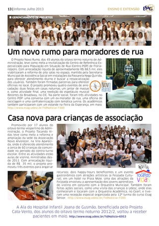 13 | Informe Julho 2013 ensino e extensão
Um novo rumo para moradores de rua
Casa nova para crianças de associação
O Projeto Novo Rumo, dos 49 alunos do oitavo termo noturno de Ad-
ministração, teve como meta a revitalização do Centro de Referência Es-
pecializado para População em Situação de Rua (Centro POP) de Floria-
nópolis. Com arrecadação líquida de aproximadamente R$ 88,5 mil, eles
viabilizaram a reforma de oito salas no espaço, mantido pela Secretaria
Municipal de Assistência Social em instalações da Passarela Nego Quirido,
para oferecer atendimento diurno e buscar a ressocialização
dos usuários. Também foram firmadas parcerias para oferecer
oficinas no local. O projeto promoveu quatro eventos de arre-
cadação: duas festas em casas noturnas, um jantar de massas
e, como atividade final, uma reedição do espetáculo musical
Recortes da Broadway, no CIC. Na parte social, foram três atividades no
Centro POP: uma conversa com um ex-morador de rua, uma oficina de
reciclagem e uma confraternização com temática junina. Os acadêmicos
também participaram com um estande na Feira da Esperança, em maio.
http://www.esag.udesc.br/?idNoticia=7300
Promovido por 17 alunos do
oitavo termo vespertino de Admi-
nistração, o Projeto Tocando Vi-
das teve como meta a reforma e
ampliação da sede da Associação
Novo Alvorecer, na Vila Apareci-
da, onde é oferecido atendimento
a cerca de 60 crianças da comuni-
dade no período do contra-turno
escolar. Entre as atividades estão
aulas de violino, ministradas des-
de 2011. Com arrecadação líqui-
da de R$ 35 mil, o projeto pro-
moveu três eventos para angariar
A Ala do Hospital Infantil Joana de Gusmão, beneficiada pelo Projeto
Cata-Vento, dos alunos do oitavo termo noturno 2012/2, voltou a receber
pacientes em maio. http://www.esag.udesc.br/?idNoticia=6953
recursos: dois happy-hours beneficentes e um evento
gastronômico com atrações artísticas (a Feijoada Cultu-
ral), em um hotel na Praia Mole. Uma das atrações da
Feijoada envolveu a apresentação dos jovens aprendizes
de violino em conjunto com a Orquestra Municipal. Também foram
feitas ações sociais, como uma visita das crianças à Udesc, onde elas
conheceram e tocaram com a Orquestra Acadêmica, no Ceart, e tive-
ram uma recepção especial organizada pela 12ª turma do curso Esag
Sênior. http://www.esag.udesc.br/?idNoticia=7285
gerenciamento de projetos
 