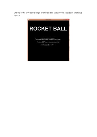 Una vez hecho todo esto el juego estará listo para su ejecución, a través de un archivo
tipo EXE.
 