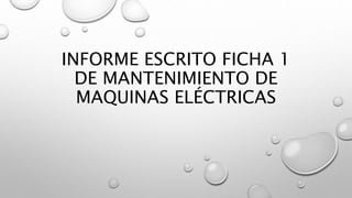INFORME ESCRITO FICHA 1
DE MANTENIMIENTO DE
MAQUINAS ELÉCTRICAS
 