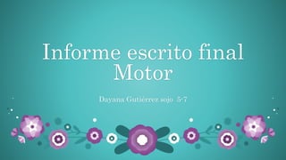 Informe escrito final
Motor
Dayana Gutiérrez sojo 5-7
 
