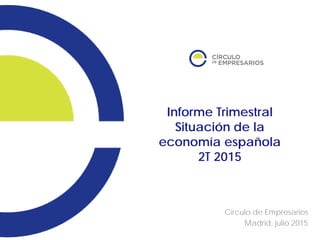 Informe Trimestral
Situación de la
economía española
2T 2015
Círculo de Empresarios
Madrid, julio 2015
 