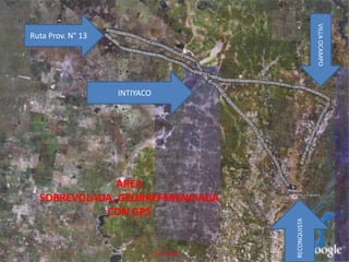 Ruta Prov. N° 13VILLA OCAMPOINTIYACO AREA SOBREVOLADA, GEORREFERENCIADA CON GPSRECONQUISTA                                    Abril 2009