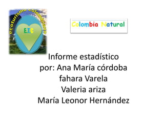 Informe estadísticopor: Ana María córdobafahara VarelaValeria arizaMaría Leonor Hernández 