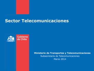 Sector Telecomunicaciones

Ministerio de Transportes y Telecomunicaciones
Subsecretaría de Telecomunicaciones
Marzo 2014

 
