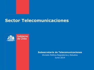 Sector Telecomunicaciones
Subsecretaría de Telecomunicaciones
División Política Regulatoria y Estudios
Junio 2014
 