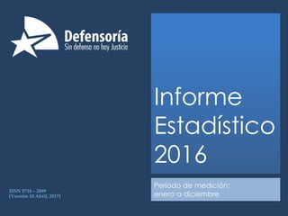 ISSN 0718 – 2899
[Versión 10 Abril, 2017]
Período de medición:
enero a diciembre
Informe
Estadístico
2016
 