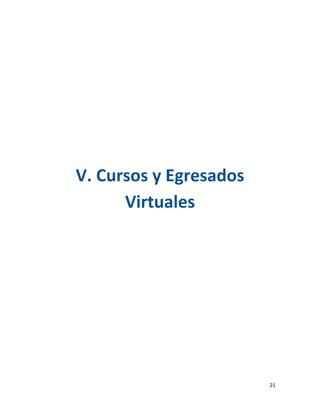  

               

               

               

               

               

               

               

               



    V. Cursos y Egresados 
          Virtuales 
               
               
               
               



               
               


                             21 
 
 