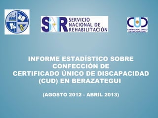 INFORME ESTADÍSTICO SOBRE
CONFECCIÓN DE
CERTIFICADO ÚNICO DE DISCAPACIDAD
(CUD) EN BERAZATEGUI
(AGOSTO 2012 - ABRIL 2013)
 