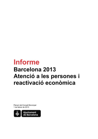 Informe
Barcelona 2013
Atenció a les persones i
reactivació econòmica
 

 

 

 

Plenari del Consell Municipal
1 de febrer de 2013




                                 
 
