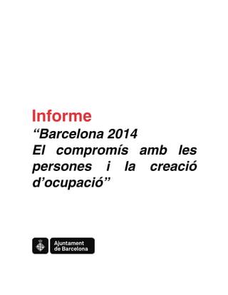 Informe

“Barcelona 2014
El compromís amb les
persones i la creació
d’ocupació”

 