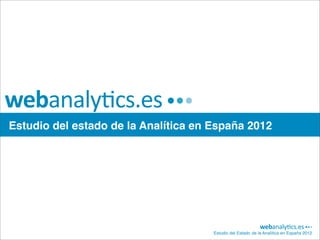 Estudio del estado de la Analítica en España 2012




                                      Estudio del Estado de la Analítica en España 2012
 