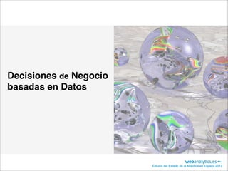 Decisiones de Negocio
basadas en Datos




                        Estudio del Estado de la Analítica en España 2012
 