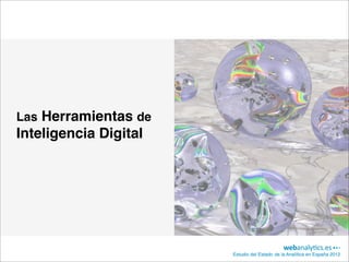 Las Herramientas de
Inteligencia Digital




                       Estudio del Estado de la Analítica en España 2012
 