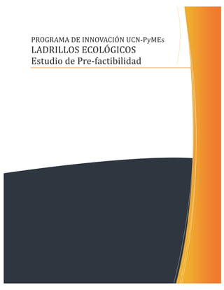 PROGRAMA	DE	INNOVACION	UCN-PyMEs
LADRILLOS	ECOLOGICOS
Estudio	de	Pre-factibilidad
 