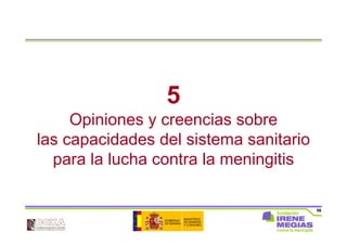 56
5
Opiniones y creencias sobre
las capacidades del sistema sanitario
para la lucha contra la meningitis
 