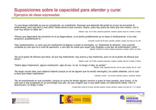 63
Suposiciones sobre la capacidad para atender y curar.
Ejemplos de ideas expresadas
“Lo que tengo entendido es que es complicado, es complicado. Supongo que depende del grado en el que se encuentre la
enfermedad, será más fácil o más difícil. Hasta ahora lo que conozco, bueno, pues hay casos de niños que han muerto, con lo
cual muy eficaz no debe ser.”
(Madrid, mujer de 37 años, estudios superiores, maestra, casada, hijos de 2 meses y 5 años)
“Pienso que dependerá del momento en el se diagnostique, si es tardío posiblemente ya no haya ni medicamento, si es más
temprano, posiblemente sí.”
(Granada, hombre de 50 años, bachiller, jubilado, casado, dos hijos de 16 y 26)
“Hay medicamentos, sí, pero que por medicación te lleguen a quitar la meningitis, no. Solamente te aliviarán. Una curación
completa yo creo que es a nivel de operación, u otro tipo de cosas que vayan más dirigidas a ese tipo de enfermedad o dolor.”
(Madrid, hombre de 31 años, estudios superiores, profesor, soltero, sin hijos)
“No sé el grado de eficacia que tiene, sé que hay tratamiento, hay sueros y hay medicinas, pero no sé el grado de eficacia que
tienen.”
(Madrid, mujer, de 37 años, estudios superiores, maestra, casada, hijos de 2 meses y 5 años)
“Habrá algún tratamiento, alguna medicación, algo de eso, no sé, no tengo ni idea, la verdad.”
(Madrid, mujer, graduada escolar, ama de casa, casada, hijo de 1 año)
“No tengo mucha idea, pero debería haberlo porque yo sé de alguien que ha tenido meningitis y ha salido adelante, con lo cual
sí tiene que haber tratamiento.”
(Cáceres, hombre , de 30 años, bachiller superior, comercial, soltero)
“No sé exactamente en qué consisten, porque yo nunca he tenido alguien cercano a quien le haya pasado, pero bueno, sí he
oído que sí que progresan en un porcentaje muy alto, así que imagino que sí que debe haber un tratamiento eficaz. Pero lo
desconozco, no tengo ni idea.”
(Ciudad Real, mujer de 43 años, bachiller superior, auxiliar sanitario, casada, dos hijos de 11 y 13 años)
 