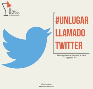 #UNLUGAR 
LLAMADO 
Twitter 
Hábitos y preferencias del usuario de Twitter 
Septiembre 2014 
@Los_Investegas 
www.el-departamento.com 
 
