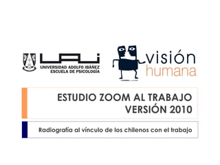 ESTUDIO ZOOM AL TRABAJO
VERSIÓN 2010
Radiografía al vínculo de los chilenos con el trabajo
 