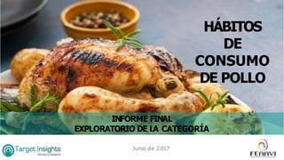 Junio de 2.017
INFORME FINAL
EXPLORATORIO DE LA CATEGORÍA
HÁBITOS
DE
CONSUMO
DE POLLO
 