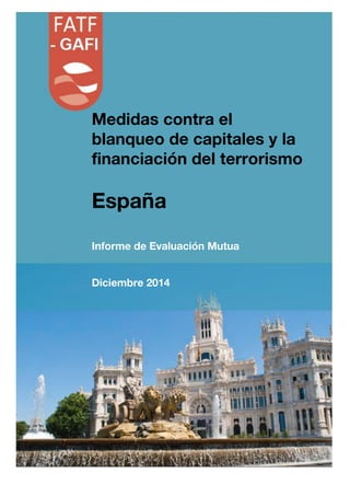 Medidas contra el
blanqueo de capitales y la
financiación del terrorismo
España
Informe de Evaluación Mutua
Diciembre 2014
 