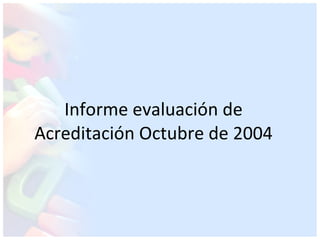 Informe evaluación de Acreditación Octubre de 2004 