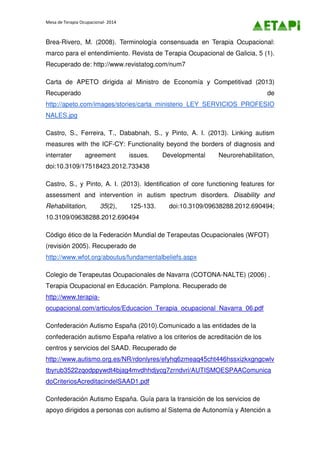 Mesa de Terapia Ocupacional- 2014
Brea-Rivero, M. (2008). Terminología consensuada en Terapia Ocupacional:
marco para el e...