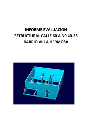 INFORME EVALUACION
ESTRUCTURAL CALLE 60 A N0 40-35
BARRIO VILLA HERMOSA
 