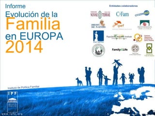 Informe 
Evolución de la 
Familia 
en EUROPA 
2014 
w w w . i p f e . o r g 1 
Entidades colaboradoras 
 