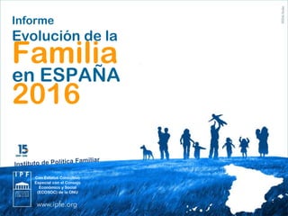 Informe
Evolución de la
Familia
en ESPAÑA
2016
Con Estatus Consultivo
Especial con el Consejo
Económico y Social
(ECOSOC) de la ONU
 