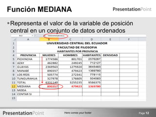 Here comes your footer
Función MEDIANA
Page 12
Representa el valor de la variable de posición
central en un conjunto de datos ordenados
 