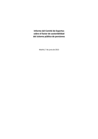 Informe del Comité de Expertos
sobre el factor de sostenibilidad
del sistema público de pensiones
Madrid, 7 de junio de 2013
 