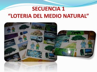 SECUENCIA 1
“LOTERIA DEL MEDIO NATURAL”
 