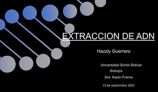 Universidad Simón Bolívar
Hazzly Guerrero
Biología
EXTRACCION DE ADN
Dra. Karen Franco
13 de septiembre 2021
 