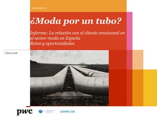 www.pwc.es
¿Moda por un tubo?
Informe: La relación con el cliente omnicanal en
el sector moda en España
Retos y oportunidades
Enero 2016
 