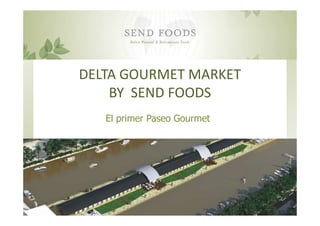 DELTA GOURMET MARKET
    BY SEND FOODS
   El primer Paseo Gourmet
 