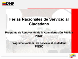 Ferias Nacionales de Servicio al Ciudadano Programa de Renovación de la Administración Pública PRAP Programa Nacional de Servicio al ciudadano PNSC 