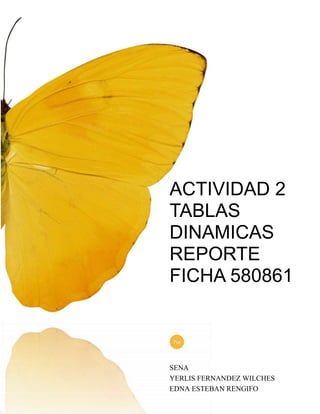 ACTIVIDAD 2
TABLAS
DINAMICAS
REPORTE
FICHA 580861
SENA
YERLIS FERNANDEZ WILCHES
EDNA ESTEBAN RENGIFO
Por
 