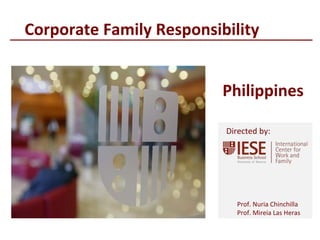 © IESE Business School - Barcelona – 2014
Prof. Nuria Chinchilla
Prof. Mireia Las Heras
Directed by:
Corporate Family Responsibility
Philippines
 