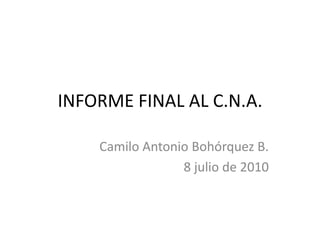 INFORME FINAL AL C.N.A. Camilo Antonio Bohórquez B. 8 julio de 2010  