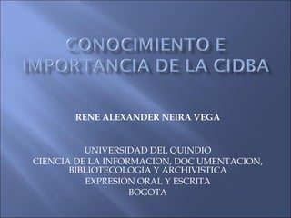 RENE ALEXANDER NEIRA VEGA UNIVERSIDAD DEL QUINDIO CIENCIA DE LA INFORMACION, DOC UMENTACION, BIBLIOTECOLOGIA Y ARCHIVISTICA EXPRESION ORAL Y ESCRITA BOGOTA 