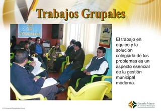 El trabajo en
equipo y la
solución
colegiada de los
problemas es un
aspecto esencial
de la gestión
municipal
moderna.
 