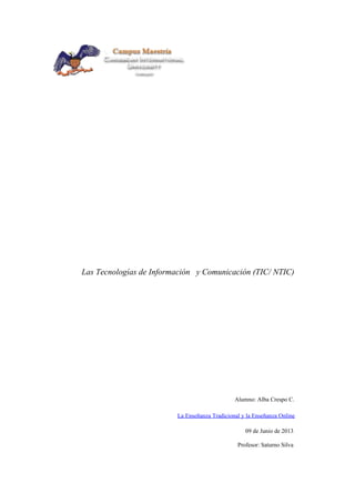 Las Tecnologías de Información y Comunicación (TIC/ NTIC)
Alumno: Alba Crespo C.
La Enseñanza Tradicional y la Enseñanza Online
09 de Junio de 2013
Profesor: Saturno Silva
 